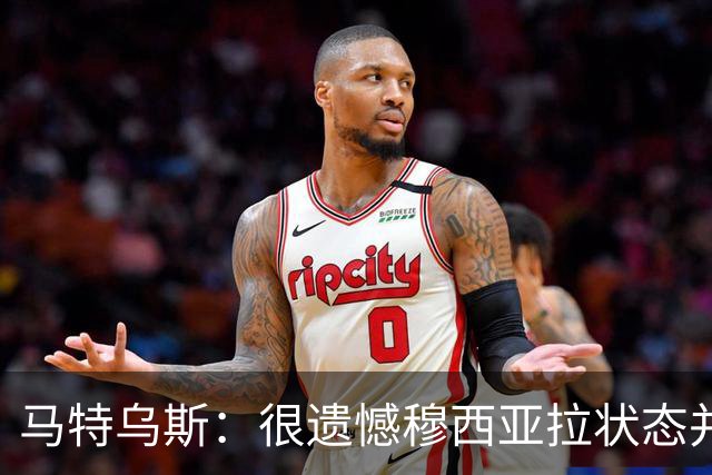 马特乌斯：很遗憾穆西亚拉状态并不好，我认为他不太能立马调回来